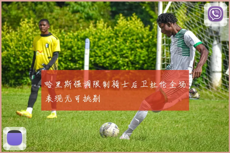 哈里斯强调限制骑士后卫杜伦全场表现无可挑剔