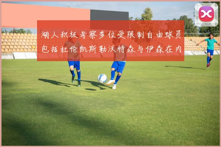 湖人积极考察多位受限制自由球员包括杜伦凯斯勒沃特森与伊森在内