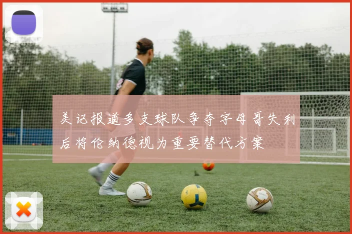 美记报道多支球队争夺字母哥失利后将伦纳德视为重要替代方案