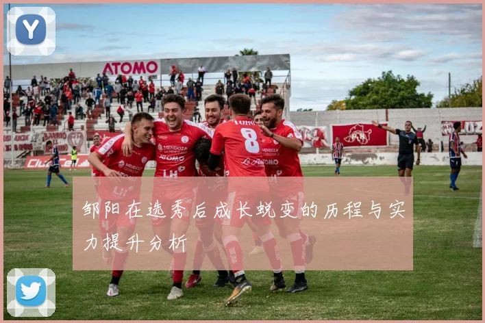 邹阳在选秀后成长蜕变的历程与实力提升分析