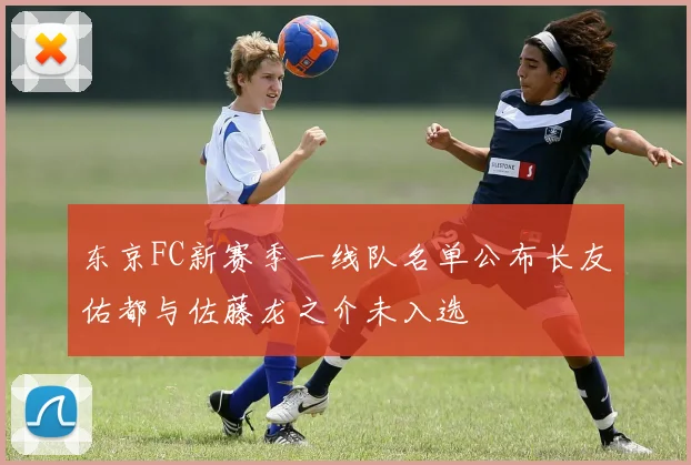 东京FC新赛季一线队名单公布长友佑都与佐藤龙之介未入选