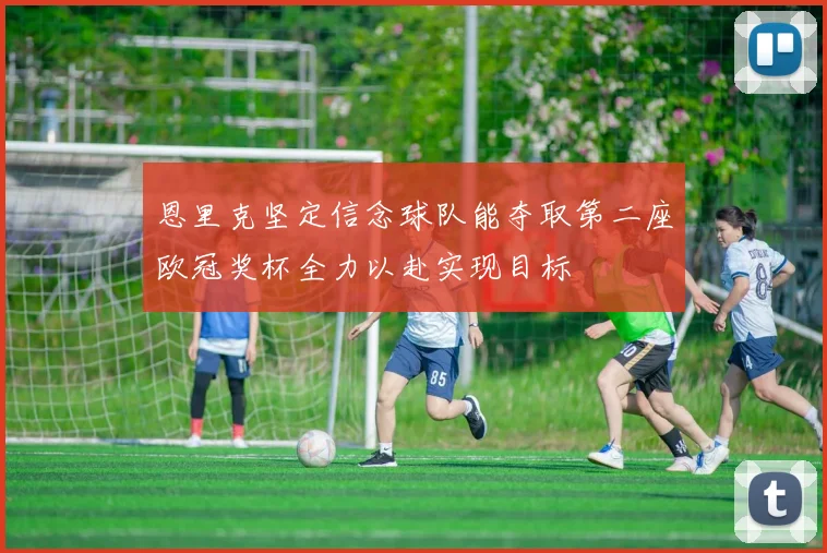 恩里克坚定信念球队能夺取第二座欧冠奖杯全力以赴实现目标