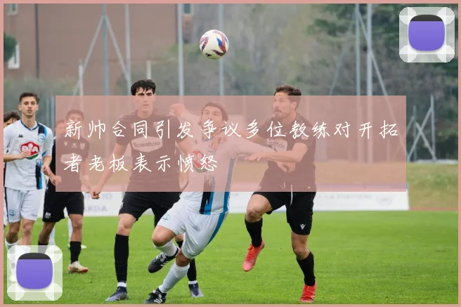 新帅合同引发争议多位教练对开拓者老板表示愤怒
