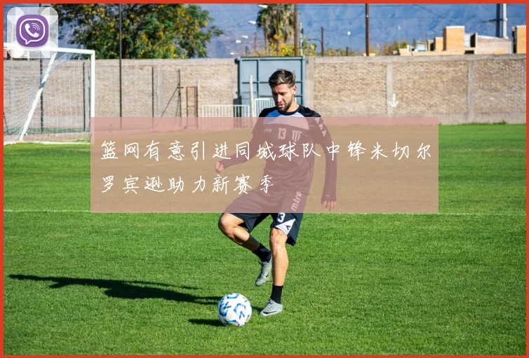 篮网有意引进同城球队中锋米切尔罗宾逊助力新赛季