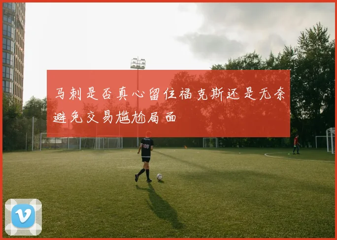 马刺是否真心留住福克斯还是无奈避免交易尴尬局面