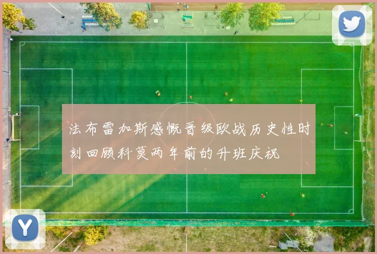 法布雷加斯感慨晋级欧战历史性时刻回顾科莫两年前的升班庆祝