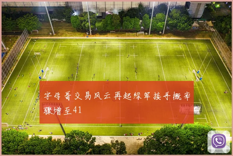 字母哥交易风云再起绿军接手概率骤增至41