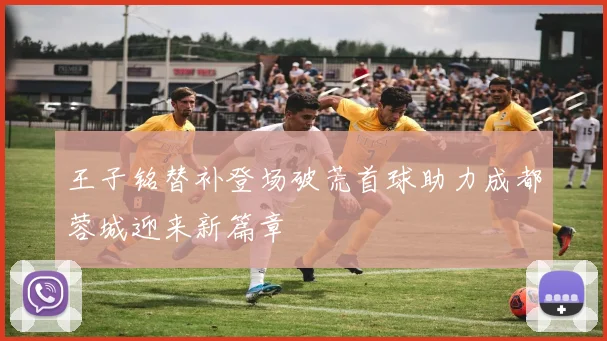 王子铭替补登场破荒首球助力成都蓉城迎来新篇章
