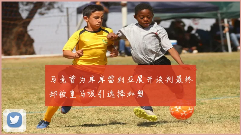 马竞曾为库库雷利亚展开谈判最终却被皇马吸引选择加盟