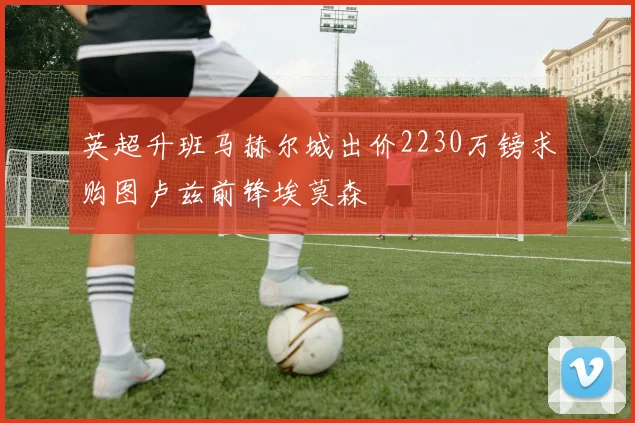 英超升班马赫尔城出价2230万镑求购图卢兹前锋埃莫森