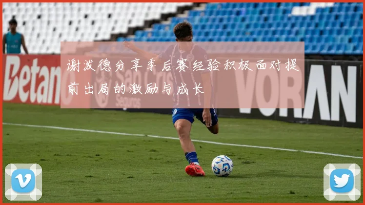 谢泼德分享季后赛经验积极面对提前出局的激励与成长